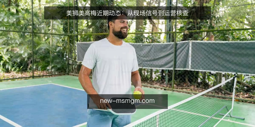 美狮美高梅近期动态：从现场信号到运营核查 — 近期值得关注的现场信号 配图
