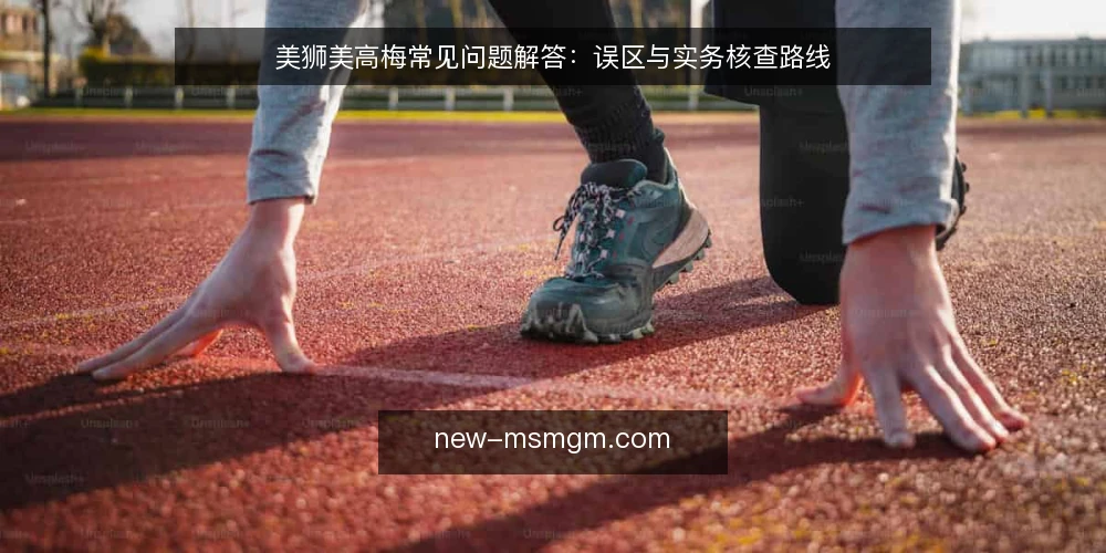 美狮美高梅常见问题解答:误区与实务核查路线 — 关于美狮美高梅,用户最常问什么? 配图