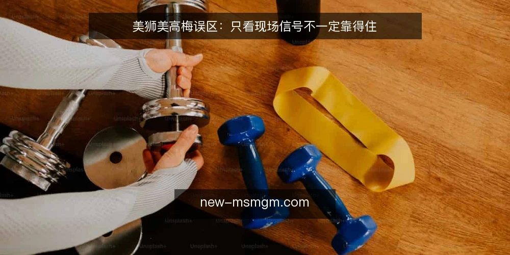 美狮美高梅误区:只看现场信号不一定靠得住 — 误区一:现场信号就是全部真相 配图