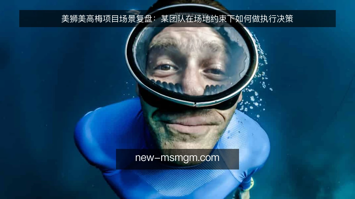 美狮美高梅项目场景复盘：某团队在场地约束下如何做执行决策