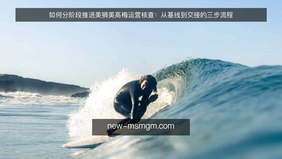 如何分阶段推进美狮美高梅运营核查：从基线到交接的三步流程