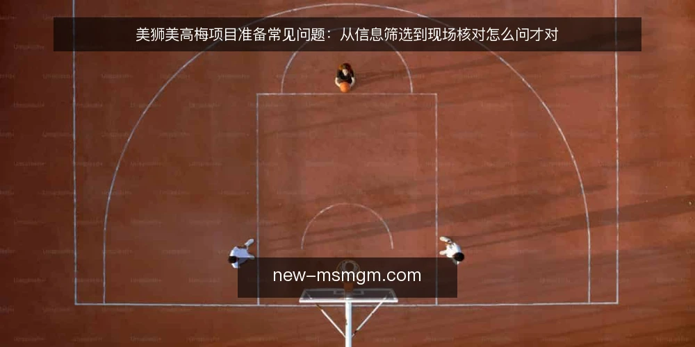美狮美高梅项目准备常见问题：从信息筛选到现场核对怎么问才对 — 美狮美高梅项目准备阶段，先厘清哪些信息才算有效 配图